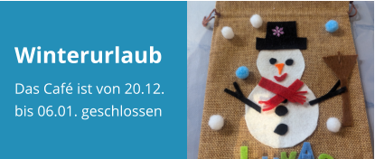 Winterurlaub Das Café ist von 20.12. bis 06.01. geschlossen